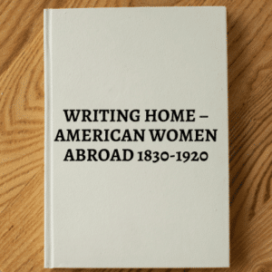 2244. Schriber, Mary Suzanne. WRITING HOME – AMERICAN WOMEN ABROAD 1830-1920