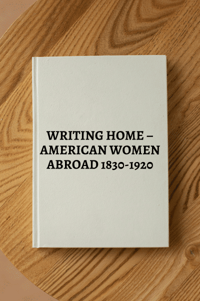 2244. Schriber, Mary Suzanne. WRITING HOME – AMERICAN WOMEN ABROAD 1830-1920