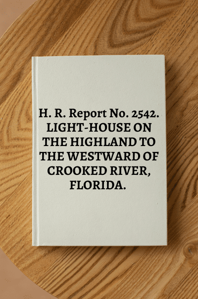 9369. H. R. Report No. 2542. LIGHT-HOUSE ON THE HIGHLAND TO THE WESTWARD OF CROOKED RIVER, FLORIDA.